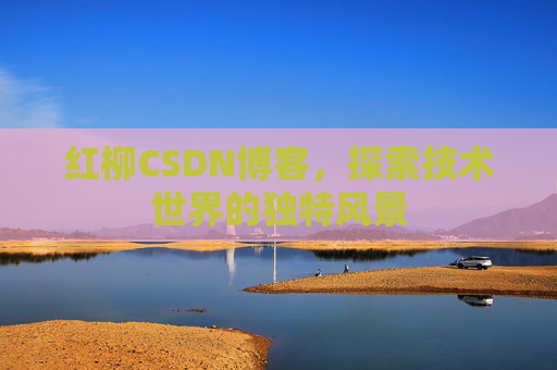红柳CSDN博客，探索技术世界的独特风景
